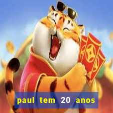 paul tem 20 anos de idade